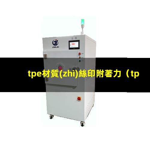 tpe材質(zhì)絲印附著力（tpe材料 附著力樹(shù)脂）